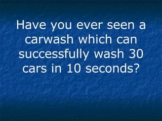 Have you ever seen a carwash which can successfully wash 30 cars in 10 seconds? 