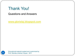 Thank You!Questions and Answerswww.glorielaj.blogspot.comEducational material created and customized by Prof. Gloriela Jiménez Víquez.  201120