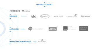 SPONSORS
PARTENAIRES
MISE EN DESIGN DES RÉSULTATS
de la data à la logistique
#MSTECHDAYS #TDmetiers
UNE ÉTUDE IAB FRANCE
 