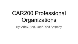 CAR200 Professional
Organizations
By: Andy, Ben, John, and Anthony
 