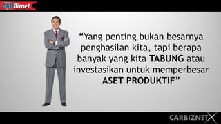 CARBIZNET
“Yang penting bukan besarnya
penghasilan kita, tapi berapa
banyak yang kita TABUNG atau
investasikan untuk memperbesar
ASET PRODUKTIF”
 