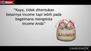 CARBIZNET
“Kaya, tidak ditentukan
besarnya income tapi lebih pada
bagaimana mengelola
income Anda”
 