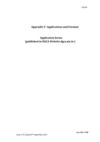 CAR-66
Page 105 of 168
Issue II, R 2 dated 4th September 2017
Appendix V- Applications and Formats
Application forms
(published in DGCA Website dgca.nic.in )
	
	
	
	
	
	
	
	
	
	
	
	
	
	
	
	
	
	
 