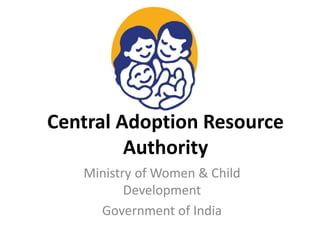 Central Adoption Resource
Authority
Ministry of Women & Child
Development
Government of India
 