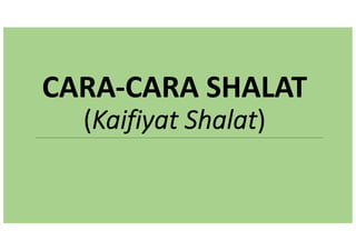 CARA-CARA SHALAT
(Kaifiyat Shalat)
 