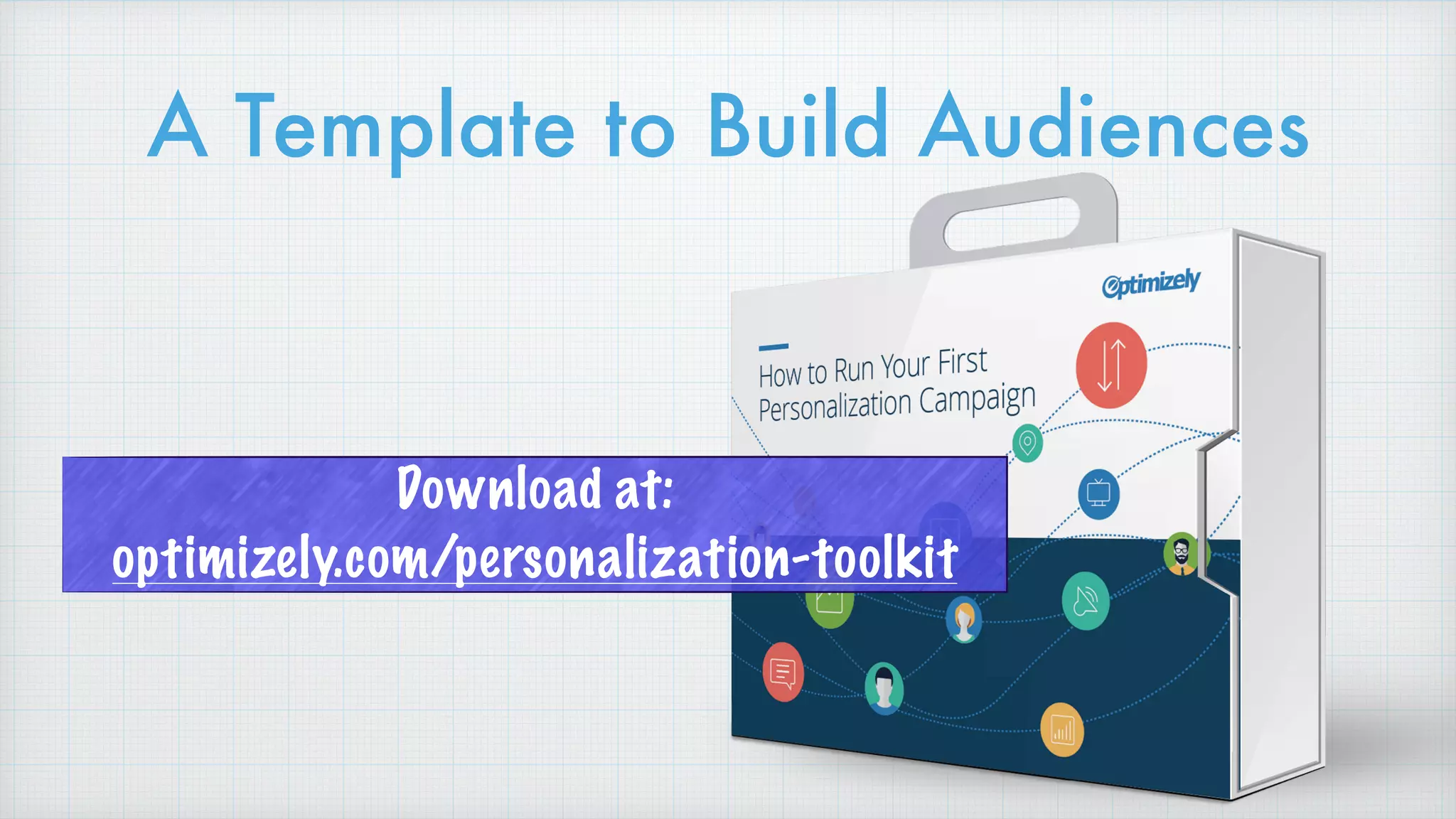 A Template to Build Audiences
Download at:
optimizely.com/personalization-toolkit
 