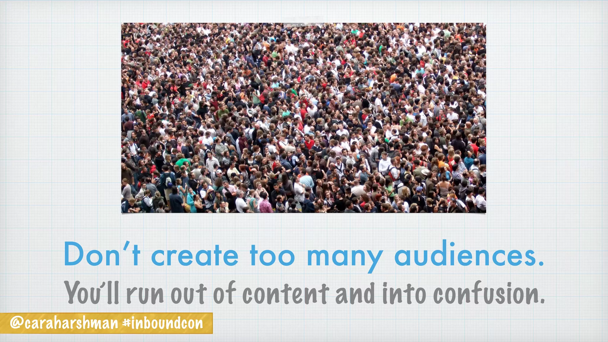 @caraharshman #inboundcon
Don’t create too many audiences.
You’ll run out of content and into confusion.
 