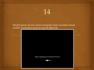 Setelah proses di atas selese komputer akan otomatis restart
sendiri. kumudian muncul seperti dibawah
14
 
