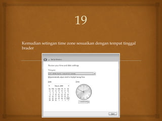Kemudian setingan time zone sesuaikan dengan tempat tinggal
brader
19
 