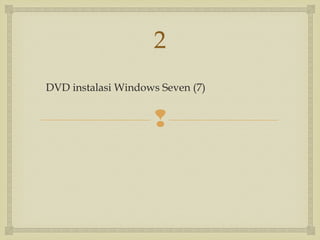 
DVD instalasi Windows Seven (7)
2
 