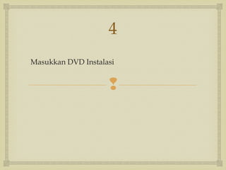 
Masukkan DVD Instalasi
4
 