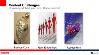 Content Challenges
Unmanaged, Multiple Silos, Disconnected…




             Reduce Costs                                          Gain Efficiencies   Reduce Risk
5   |   © 2012 Oracle Corporation – Proprietary and Confidential
5   |   © 2012 Generis – Proprietary and Confidential
 