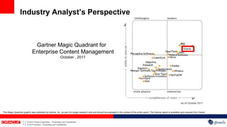 Industry Analyst’s Perspective



                                  Gartner Magic Quadrant for
                                 Enterprise Content Management
                                                                  October , 2011




This Magic Quadrant graphic was published by Gartner, Inc. as part of a larger research note and should be evaluated in the context of the entire report. The Gartner report is available upon request from Oracle.



                    7   |   © 2012 Oracle Corporation – Proprietary and Confidential
                    7   |   © 2012 Generis – Proprietary and Confidential
 