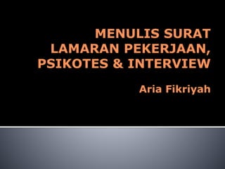 MENULIS SURAT
LAMARAN PEKERJAAN,
PSIKOTES & INTERVIEW
Aria Fikriyah
 