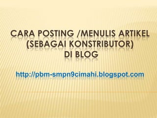 CARA POSTING /MENULIS ARTIKEL(SEBAGAI KONSTRIBUTOR) DI BLOGhttp://pbm-smpn9cimahi.blogspot.com 