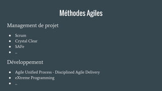 Méthodes Agiles
Management de projet
● Scrum
● Crystal Clear
● SAFe
● ...
Développement
● Agile Unified Process - Disciplined Agile Delivery
● eXtreme Programming
● ...
 