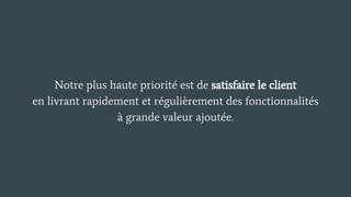 Notre plus haute priorité est de satisfaire le client
en livrant rapidement et régulièrement des fonctionnalités
à grande valeur ajoutée.
 
