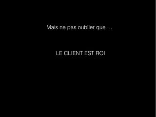 Mais ne pas oublier que …
LE CLIENT EST ROI
 
