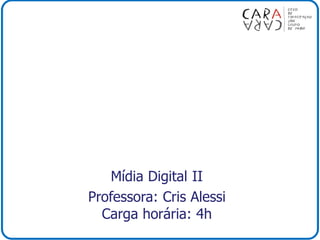Mídia Digital II
Professora: Cris Alessi
Carga horária: 4h
 