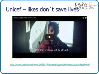 Unicef – likes don´t save lives
http://www.brainstorm9.com.br/36517/advertising/unicef-likes-curtidas-facebook/
 