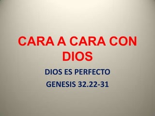 CARA A CARA CON
      DIOS
   DIOS ES PERFECTO
   GENESIS 32.22-31
 