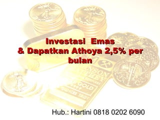 Investasi Emas
& Dapatkan Athoya 2,5% per
          bulan




       Hub.: Hartini 0818 0202 6090
 