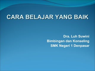 Dra. Luh Suwini Bimbingan dan Konseling SMK Negeri 1 Denpasar CARA BELAJAR YANG BAIK 