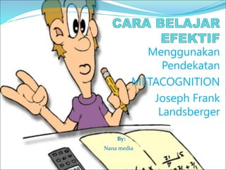 Menggunakan
Pendekatan
METACOGNITION
Joseph Frank
Landsberger
By:
Nana media
 