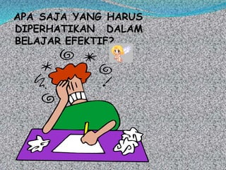 APA SAJA YANG HARUS
DIPERHATIKAN DALAM
BELAJAR EFEKTIF?
 