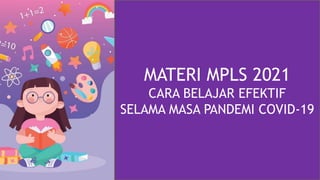 MATERI MPLS 2021
CARA BELAJAR EFEKTIF
SELAMA MASA PANDEMI COVID-19
 