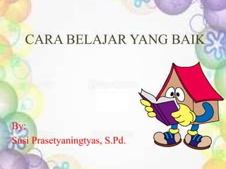 CARA BELAJAR YANG BAIK
By:
Susi Prasetyaningtyas, S.Pd.
 