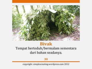 Bivak
Tempat berteduh/bermalam sementara
        dari bahan seadanya.
                       30
   copyright: simplescouting.wordpress.com 2012
 
