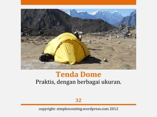 Tenda Dome
Praktis, dengan berbagai ukuran.


                     32
 copyright: simplescouting.wordpress.com 2012
 