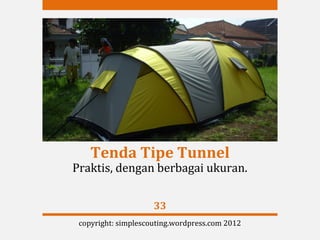 Tenda Tipe Tunnel
Praktis, dengan berbagai ukuran.


                     33
 copyright: simplescouting.wordpress.com 2012
 