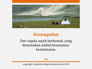 Kesimpulan
Dari segala aspek berkemah, yang
 diutamakan adalah keamanan/
          keselamatan.

                     36
 copyright: simplescouting.wordpress.com 2012
 
