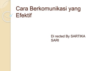 Cara Berkomunikasi yang
Efektif
Di rected By SARTIKA
SARI
 