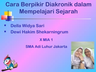 Cara Berpikir Diakronik dalam
Mempelajari Sejarah
 Della Widya Sari
 Dewi Hakim Shekarningrum
X MIA 1
SMA Adi Luhur Jakarta
 