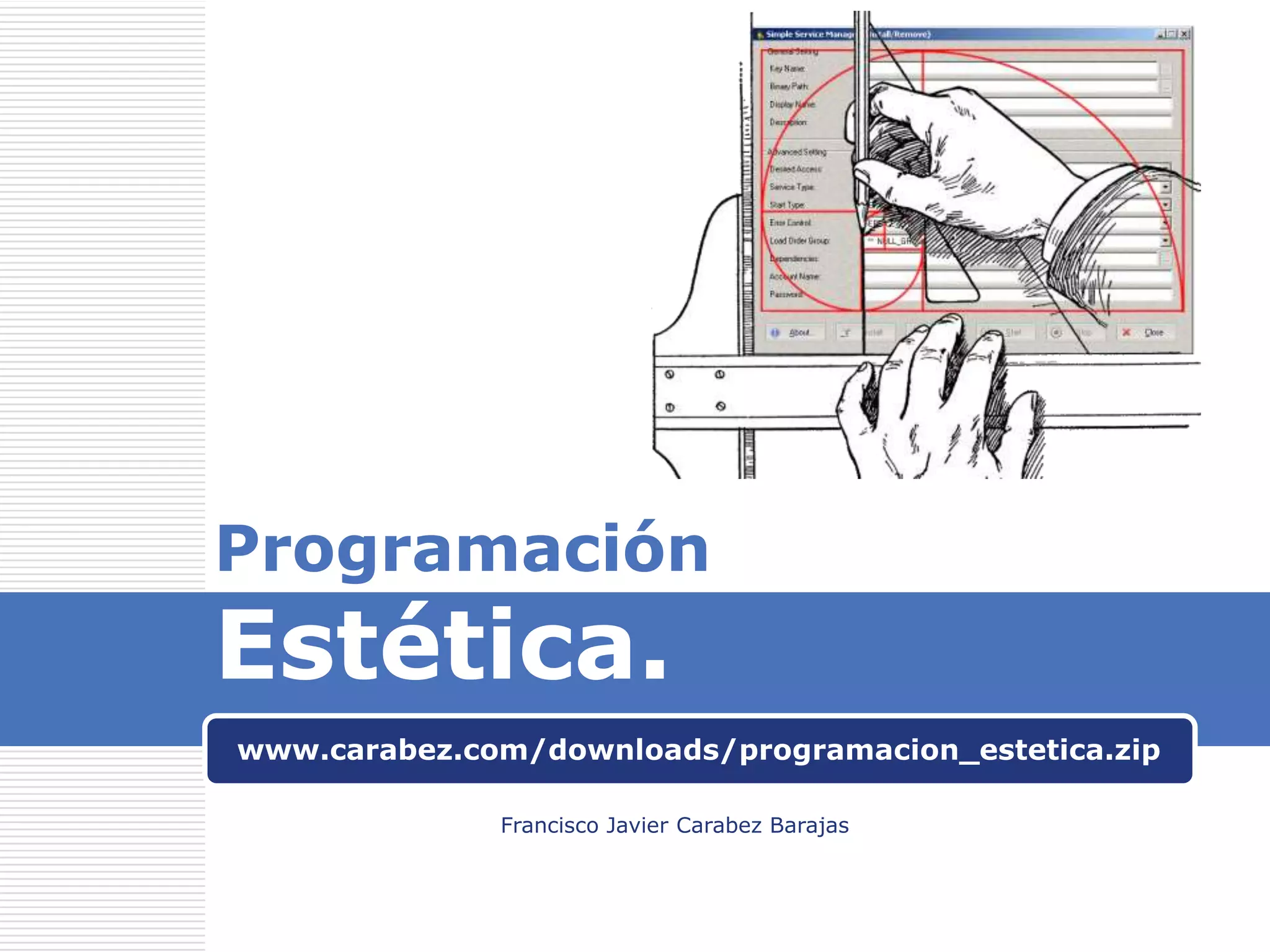 Programación

Estética.

www.carabez.com/downloads/programacion_estetica.zip
Francisco Javier Carabez Barajas

 