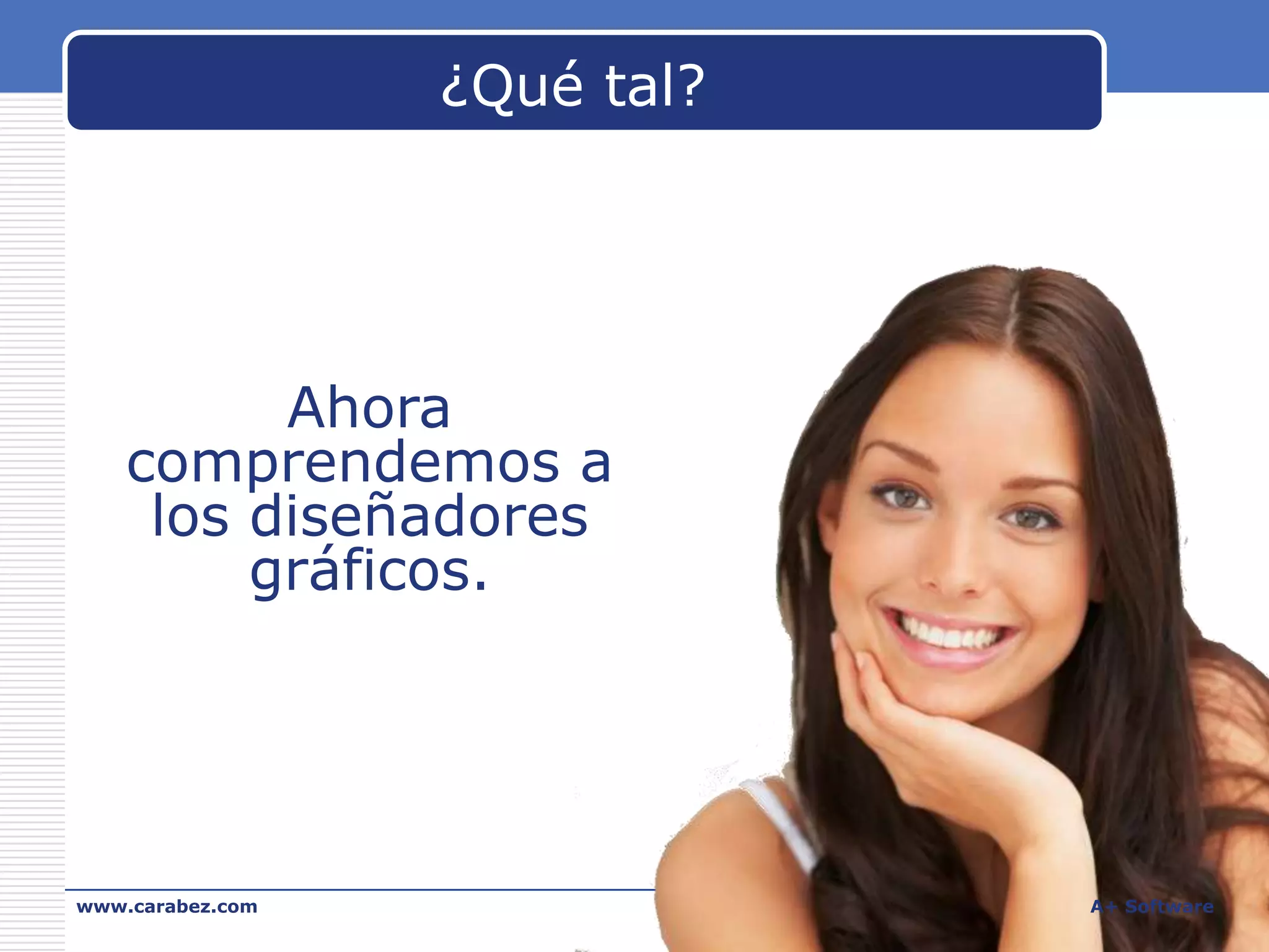 ¿Qué tal?

Ahora
comprendemos a
los diseñadores
gráficos.

www.carabez.com

A+ Software

 