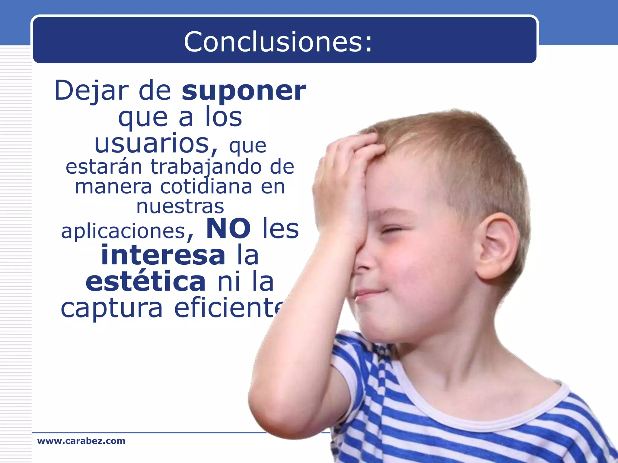 Conclusiones:
Dejar de suponer
que a los
usuarios, que
estarán trabajando de
manera cotidiana en
nuestras
aplicaciones, NO les

interesa la
estética ni la
captura eficiente.

www.carabez.com

A+ Software

 