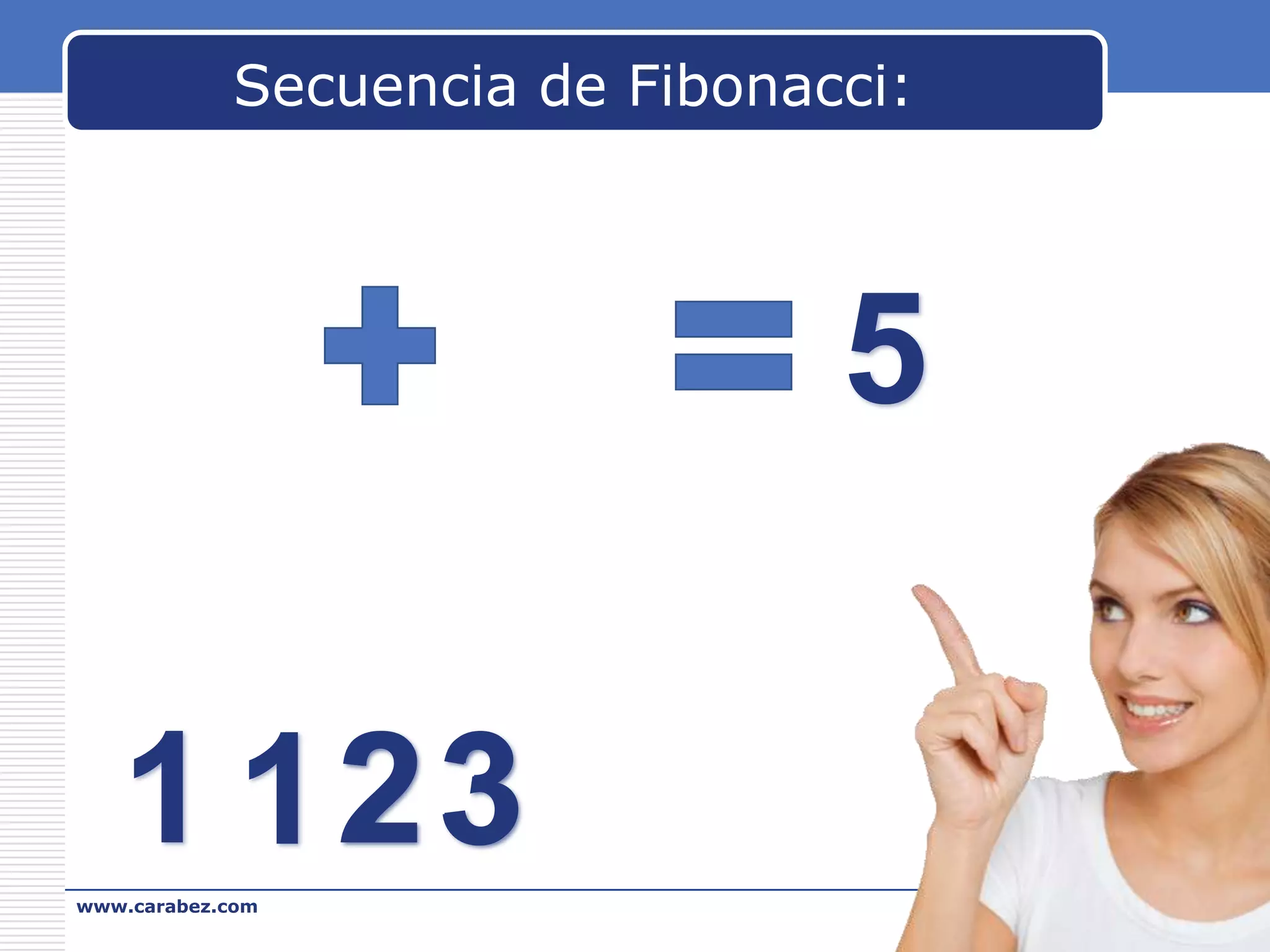 Secuencia de Fibonacci:

5
1 123
23
www.carabez.com

A+ Software

 