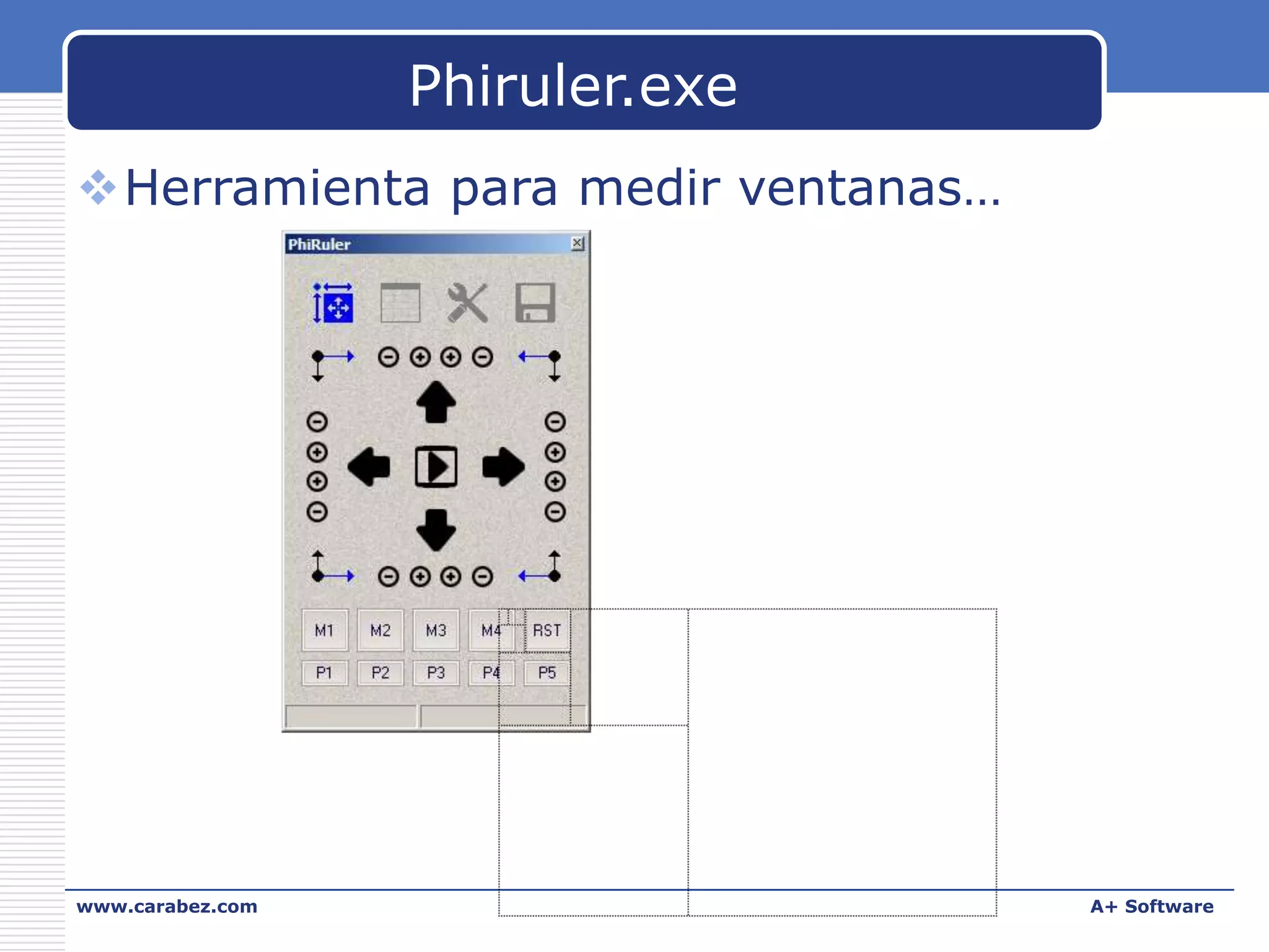 Phiruler.exe
Herramienta para medir ventanas…

www.carabez.com

A+ Software

 