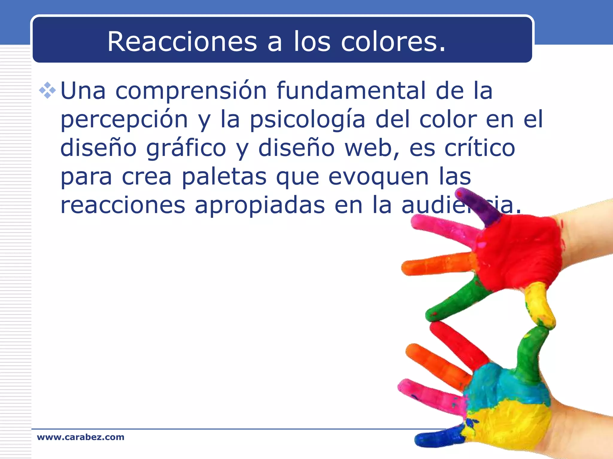 Reacciones a los colores.
Una comprensión fundamental de la
percepción y la psicología del color en el
diseño gráfico y diseño web, es crítico
para crea paletas que evoquen las
reacciones apropiadas en la audiencia.

www.carabez.com

A+ Software

 