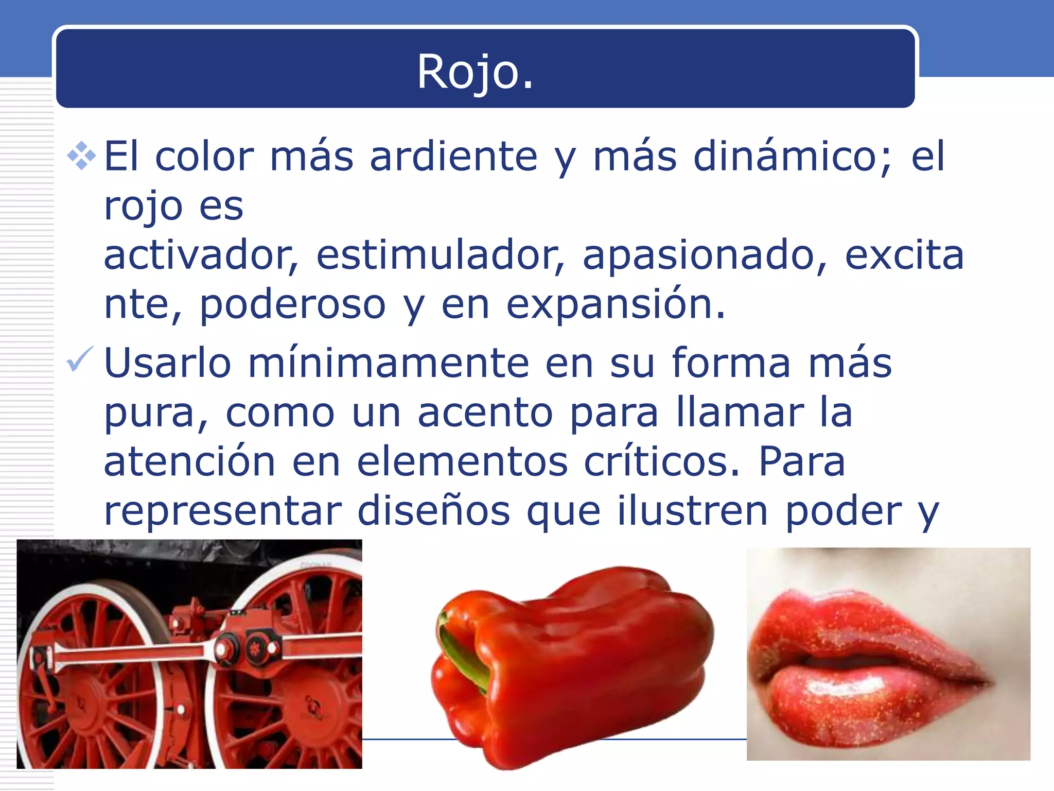 Rojo.
El color más ardiente y más dinámico; el
rojo es
activador, estimulador, apasionado, excita
nte, poderoso y en expansión.
 Usarlo mínimamente en su forma más
pura, como un acento para llamar la
atención en elementos críticos. Para
representar diseños que ilustren poder y
pasión.

www.carabez.com

A+ Software

 