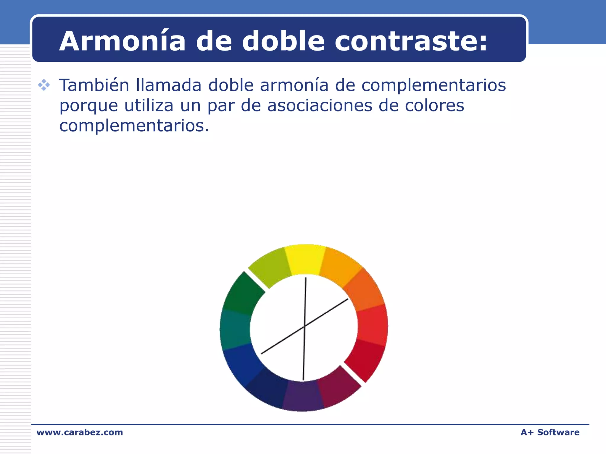 Armonía de doble contraste:
 También llamada doble armonía de complementarios
porque utiliza un par de asociaciones de colores
complementarios.

www.carabez.com

A+ Software

 