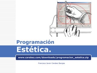 Programación

Estética.

www.carabez.com/downloads/programacion_estetica.zip
Francisco Javier Carabez Barajas

 