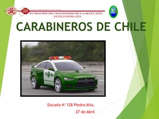 CARABINEROS DE CHILE
Escuela N°128 Piedra Alta.
27 de Abril
ESCUELA PIEDRA ALTA
 