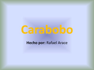 Carabobo
Hecho por: Rafael Arace
 