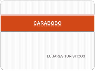 CARABOBO




   LUGARES TURISTICOS
 