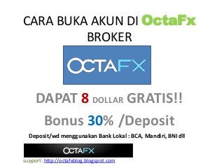 CARA BUKA AKUN DI OctaFx
BROKER
DAPAT 8 DOLLAR GRATIS!!
Bonus 30% /Deposit
support: http://octafxblog.blogspot.com
Deposit/wd menggunakan Bank Lokal : BCA, Mandiri, BNI dll
 